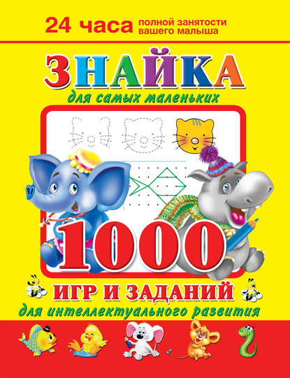 Знайка для самых маленьких. 1000 игр и заданий для интеллектуального развития — В. Г. Дмитриева