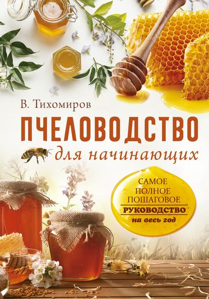 Пчеловодство для начинающих. Самое понятное пошаговое руководство на весь год — Вадим Тихомиров