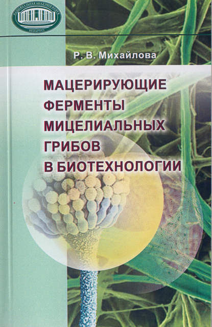 Мацерирующие ферменты мицелиальных грибов в биотехнологии — Р. М. Михайлова