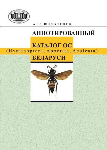 Аннотированный каталог ос (Hymenoptera, Apocrita, Aculeata) Беларуси — А. С. Шляхтенок