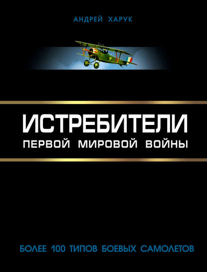 Истребители Первой Мировой. Более 100 типов боевых самолетов — Андрей Харук