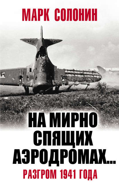 «На мирно спящих аэродромах…» Разгром 1941 года — Марк Солонин