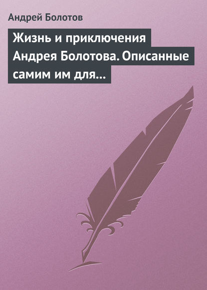 Жизнь и приключения Андрея Болотова. Описанные самим им для своих потомков — Андрей Болотов