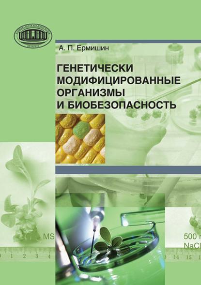 Генетически модифицированные организмы и биобезопасность — А. П. Ермишин