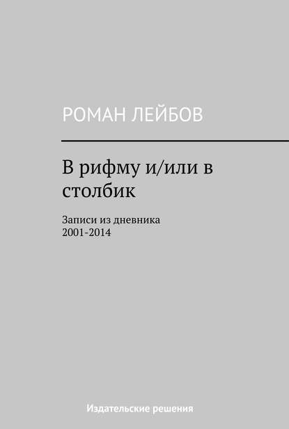 В рифму и/или в столбик. Записи из дневника 2001‒2014 — Роман Лейбов