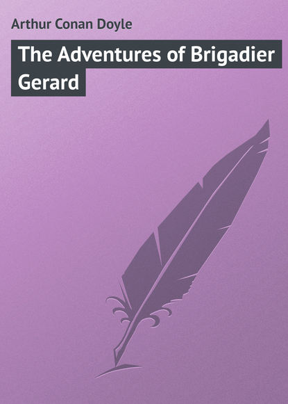 The Adventures of Brigadier Gerard — Артур Конан Дойл