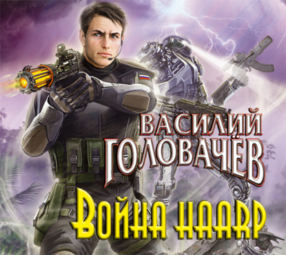 Война HAARP — Василий Головачев