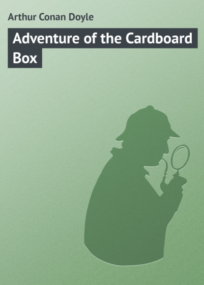 Adventure of the Cardboard Box — Артур Конан Дойл