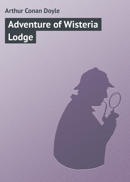 Adventure of Wisteria Lodge — Артур Конан Дойл