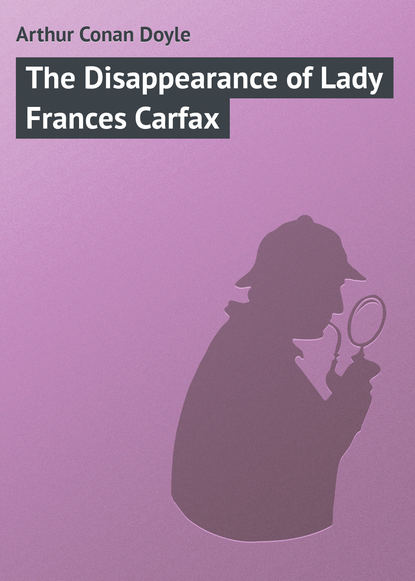 The Disappearance of Lady Frances Carfax — Артур Конан Дойл