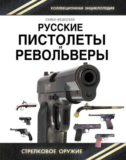 Русские пистолеты и револьверы. Уникальная энциклопедия — Семен Федосеев