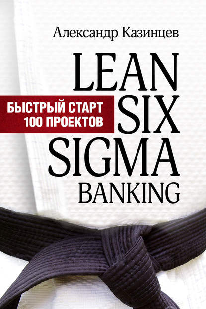 Lean Six Sigma Banking. Быстрый старт 100 проектов — Александр Казинцев