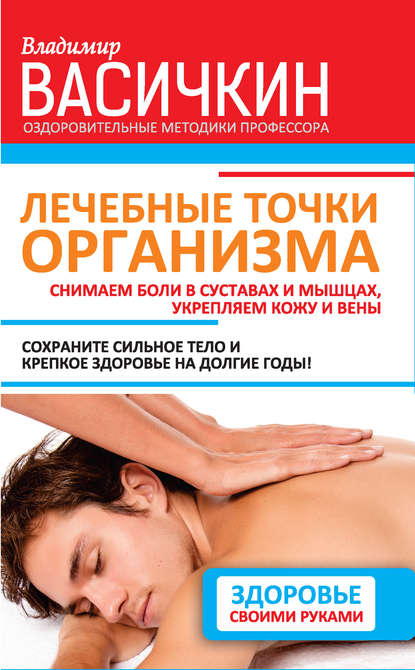 Лечебные точки организма: снимаем боли в суставах и мышцах, укрепляем кожу, вены, сон и иммунитет — Владимир Васичкин