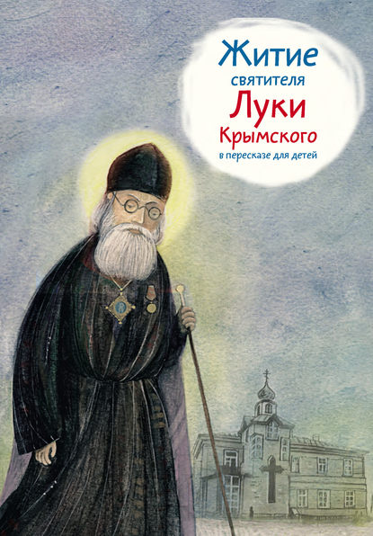 Житие святителя Луки Крымского в пересказе для детей — Тимофей Веронин