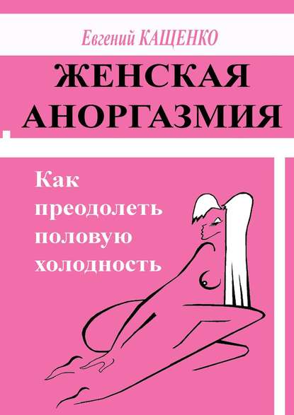 Женская аноргазмия. Как преодолеть половую холодность — Евгений Кащенко