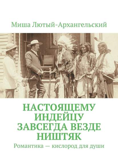 Настоящему индейцу завсегда везде ништяк. Романтика – кислород для души — Миша Лютый-Архангельский