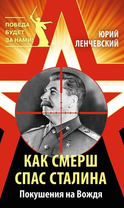 Как СМЕРШ спас Сталина. Покушения на Вождя — Юрий Ленчевский