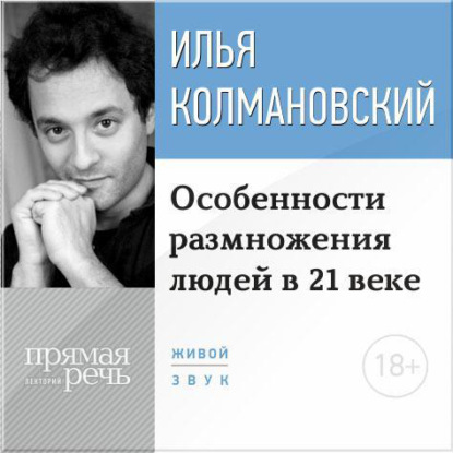 Лекция 18+ «Особенности размножения людей в 21 веке» — Илья Колмановский