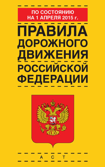 Правила дорожного движения Российской Федерации по состоянию 1 апреля 2015 г. — Группа авторов