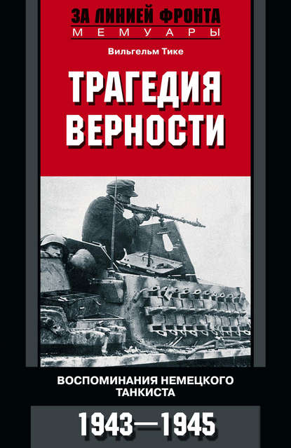 Трагедия верности. Воспоминания немецкого танкиста. 1943–1945 — Вильгельм Тике