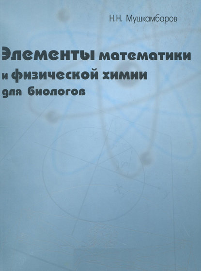 Элементы математики и физической химии для биологов — Н. Н. Мушкамбаров