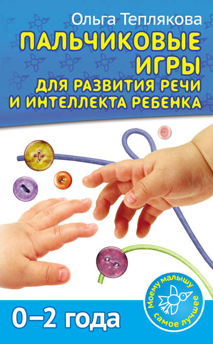 Пальчиковые игры для развития речи и интеллекта ребенка. 0-2 года — Ольга Теплякова