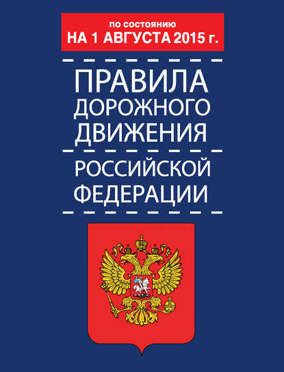 Правила дорожного движения Российской Федерации по состоянию 1 августа 2015 г. — Группа авторов