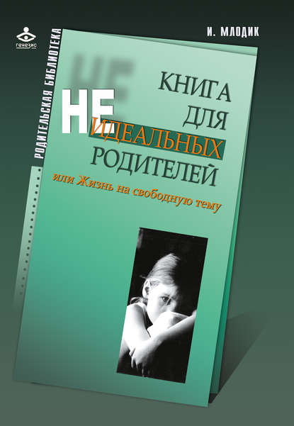 Книга для неидеальных родителей, или Жизнь на свободную тему — Ирина Млодик