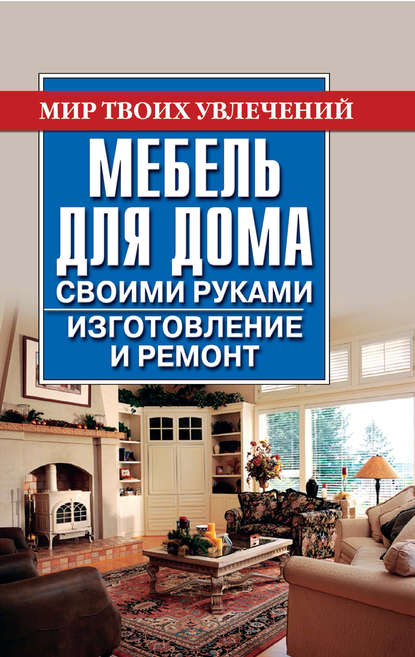 Мебель для дома своими руками. Изготовление и ремонт — Владимир Моргунов