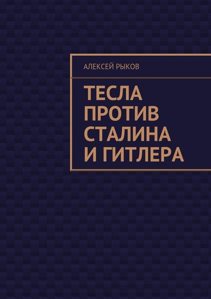 Тесла против Сталина и Гитлера — Алексей Рыков