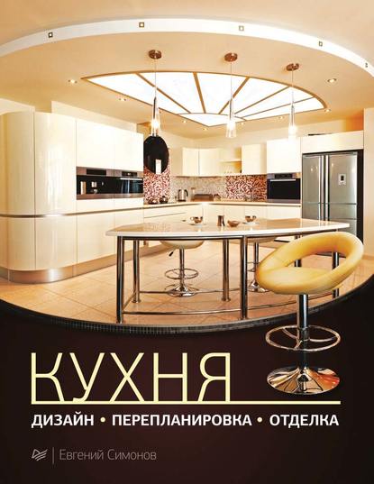 Кухня: дизайн, перепланировка, отделка — Е. В. Симонов