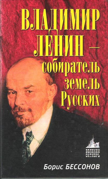 Владимир Ленин – собиратель земель Русских — Борис Николаевич Бессонов