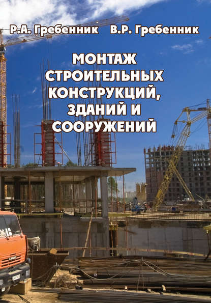 Монтаж строительных конструкций зданий и сооружений — Р. А. Гребенник