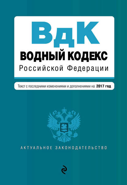 Водный кодекс Российской Федерации. Текст с последними изменениями и дополнениями на 2017 год — Группа авторов