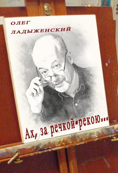 Ах, за речкой-рекою… (сборник поэзии) — Олег Ладыженский