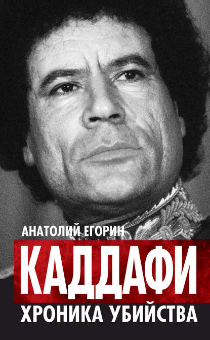 Каддафи. Хроника убийства — Анатолий Егорин