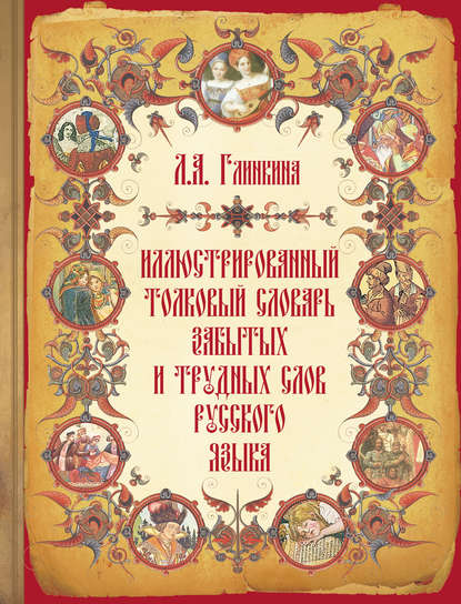 Иллюстрированный толковый словарь забытых и трудных слов русского языка — Л. А. Глинкина