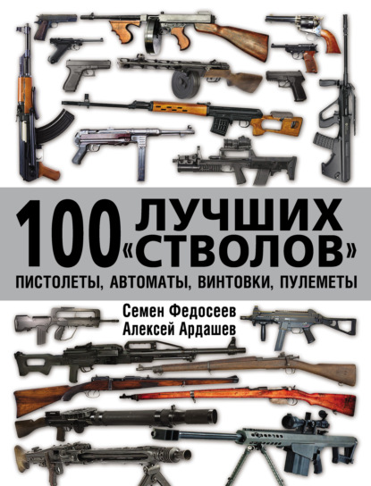 100 лучших «стволов»: пистолеты, автоматы, винтовки, пулеметы — Семен Федосеев