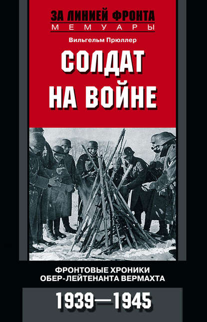 Солдат на войне. Фронтовые хроники обер-лейтенанта вермахта. 1939 – 1945 — Вильгельм Прюллер