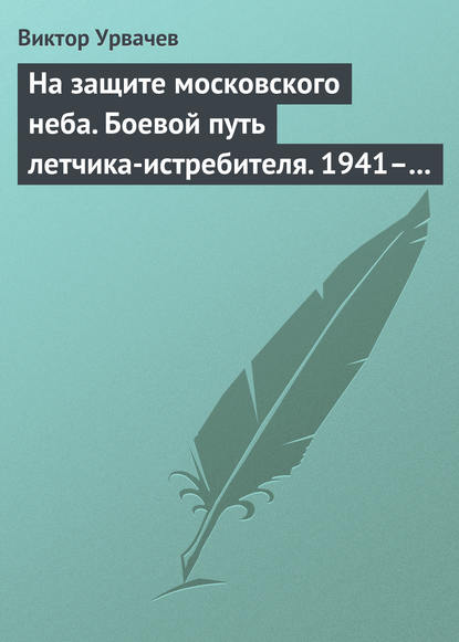 На защите московского неба. Боевой путь летчика-истребителя. 1941–1945 — Виктор Урвачев