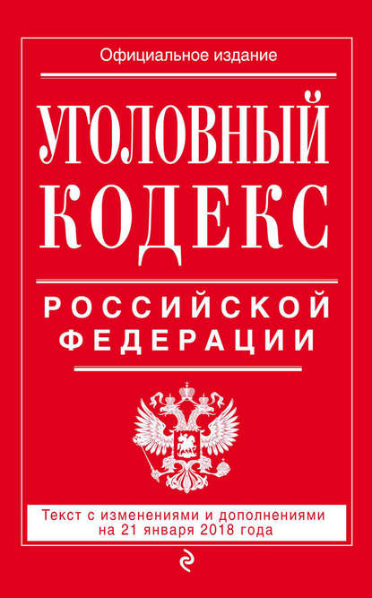 Уголовный кодекс Российской Федерации. Текст с изменениями и дополнениями на 21 января 2018 года — Группа авторов