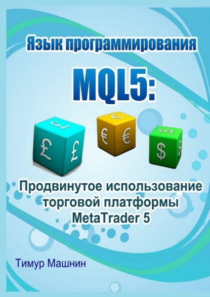 Язык программирования MQL5: Продвинутое использование торговой платформы MetaTrader 5 — Тимур Машнин