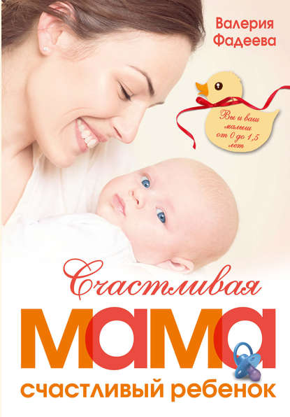 Счастливая мама – счастливый ребенок: вы и ваш малыш от 0 до 1,5 лет — Валерия Фадеева