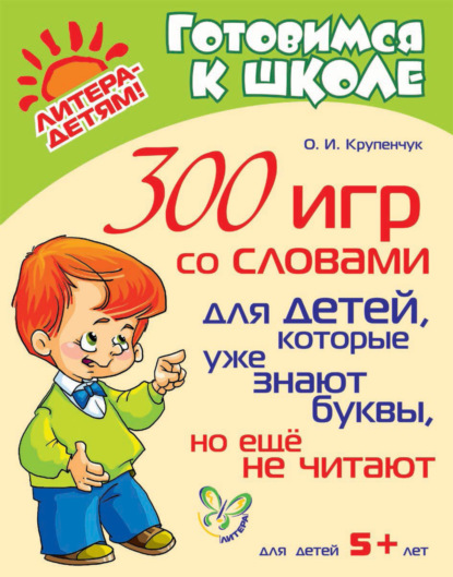 300 игр со словами для детей, которые уже знают буквы, но ещё не читают — О. И. Крупенчук