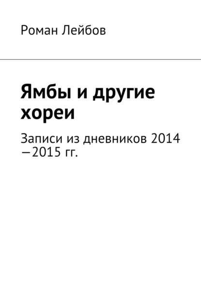 Ямбы и другие хореи. Записи из дневников 2014—2015 гг. — Роман Лейбов