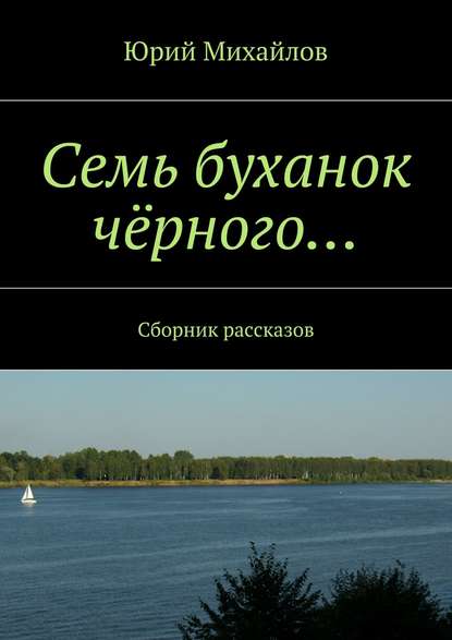 Семь буханок чёрного… Сборник рассказов — Юрий Михайлов