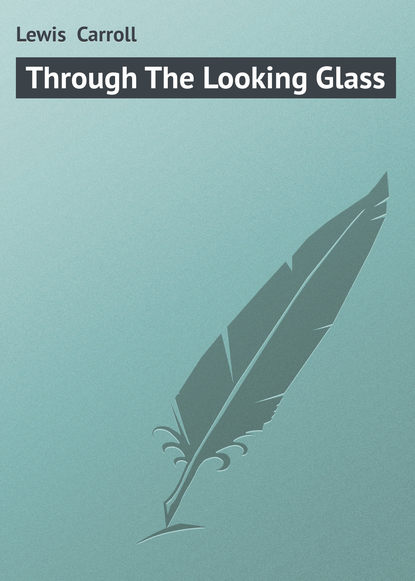 Through The Looking Glass — Льюис Кэрролл