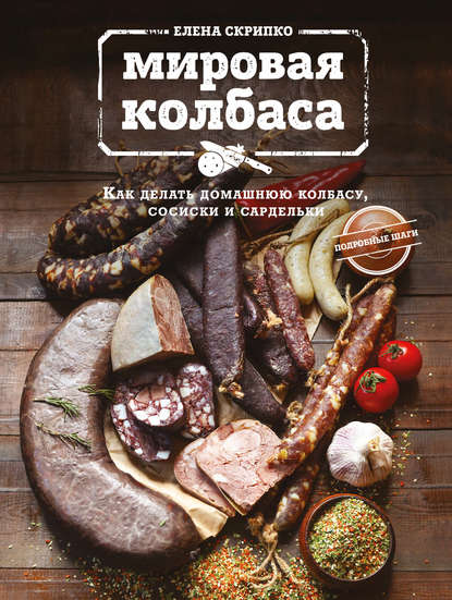 Мировая колбаса. Как делать домашнюю колбасу, сосиски и сардельки — Елена Скрипко