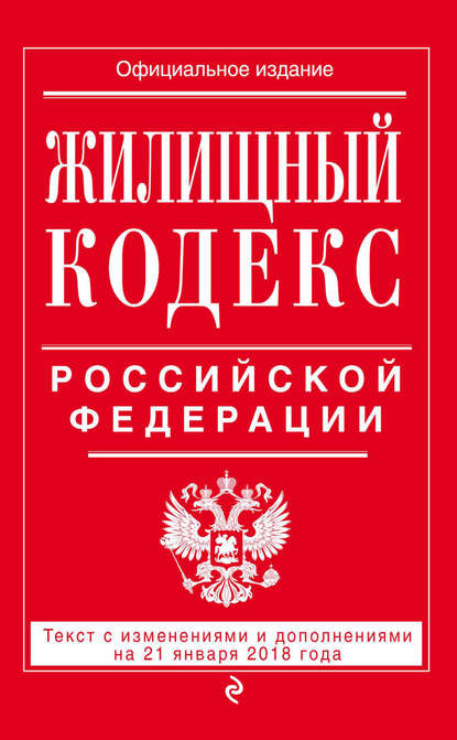Жилищный кодекс Российской Федерации. Текст с изменениями и дополнениями на 21 января 2018 года — Группа авторов