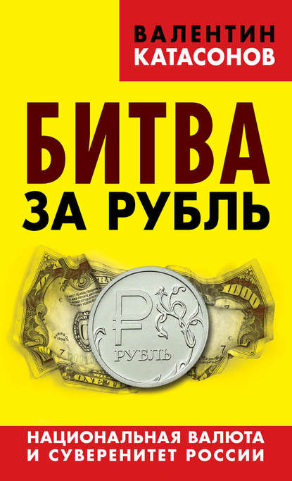 Битва за рубль. Национальная валюта и суверенитет России — Валентин Юрьевич Катасонов